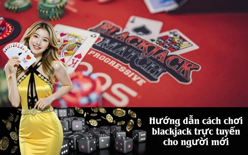 Hướng dẫn cách chơi blackjack trực tuyến cho người mới