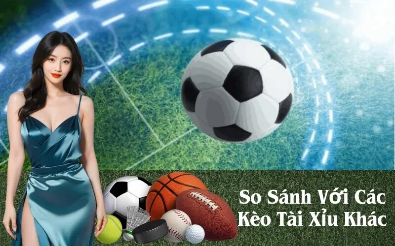 So Sánh Với Các Kèo Tài Xỉu Khác