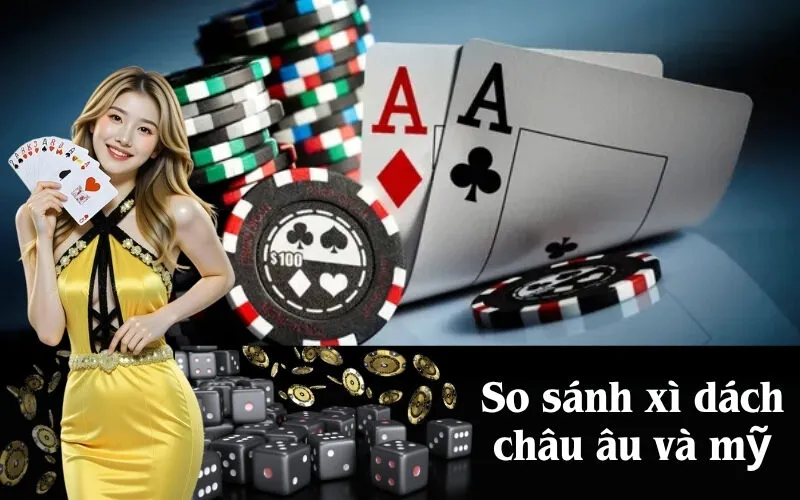 So sánh xì dách châu âu và mỹ